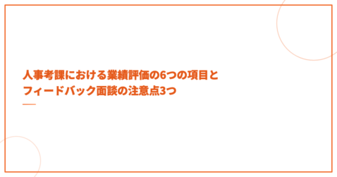 人事考課における業績評価の6つの項目とフィードバック面談の注意点3つ