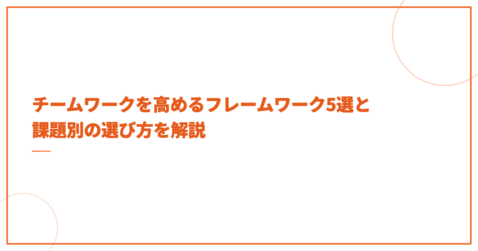 チームワークを高めるフレームワーク5選と課題別の選び方を解説