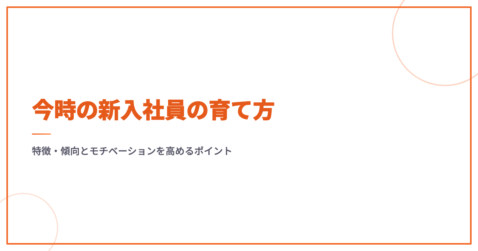 今時の新入社員の育て方｜特徴・傾向とモチベーションを高めるポイント