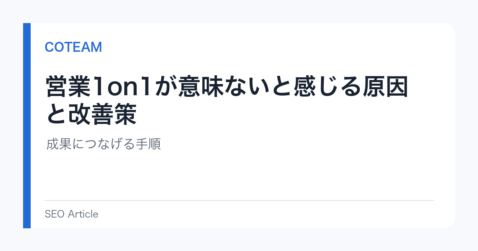 営業1on1が意味ないと感じる原因と改善策｜成果につなげる手順