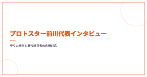 プロトスター前川代表インタビュー｜守りの経営と歴代経営者の危機対応
