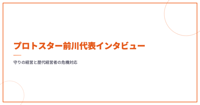 プロトスター前川代表インタビュー｜守りの経営と歴代経営者の危機対応