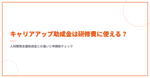 キャリアアップ助成金は研修費に使える？｜人材開発支援助成金との違いと申請前チェック