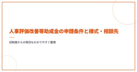 人事評価改善等助成金の申請条件と様式・相談先｜旧制度からの現況もわかりやすく整理