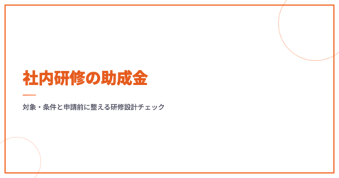 社内研修の助成金｜対象・条件と申請前に整える研修設計チェック
