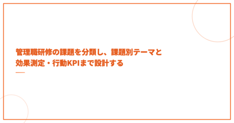 管理職研修の課題を分類し、課題別テーマと効果測定・行動KPIまで設計する