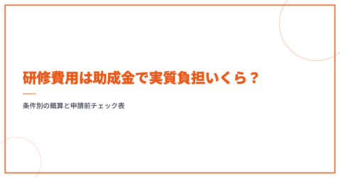 研修費用は助成金で実質負担いくら？条件別の概算と申請前チェック表