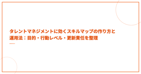タレントマネジメントに効くスキルマップの作り方と運用法：目的・行動レベル・更新責任を整理