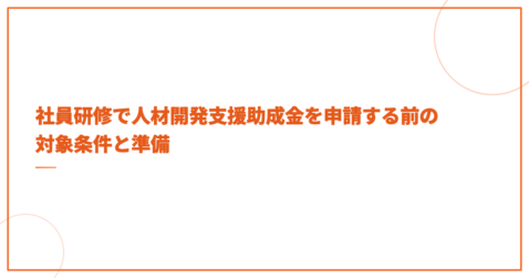 社員研修で人材開発支援助成金を申請する前の対象条件と準備