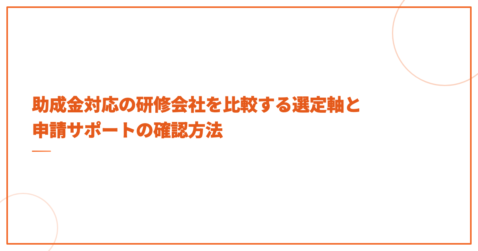 助成金対応の研修会社を比較する選定軸と申請サポートの確認方法