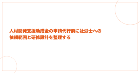 人材開発支援助成金の申請代行前に社労士への依頼範囲と研修設計を整理する