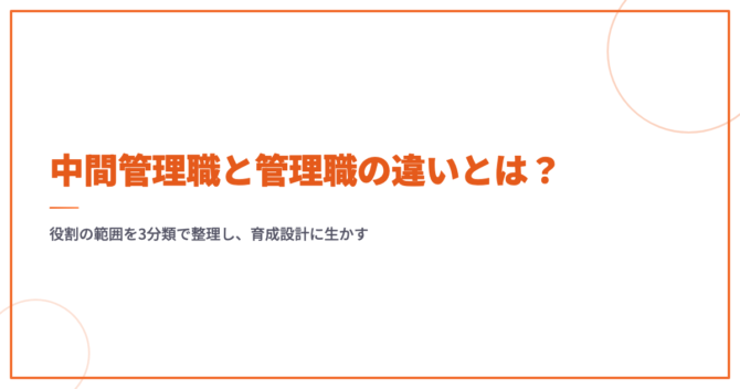 中間管理職と管理職の違いとは？役割の範囲を3分類で整理し、育成設計に生かす